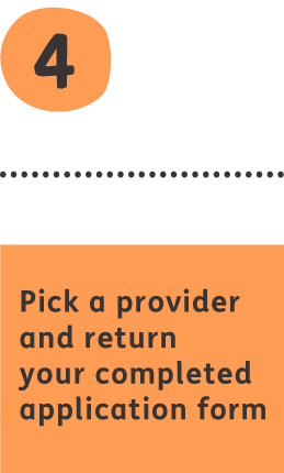 Pick a provider and return your completed application form.